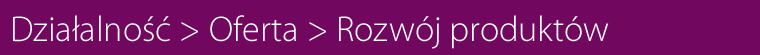 Działalność > Oferta > Rozwój produktów